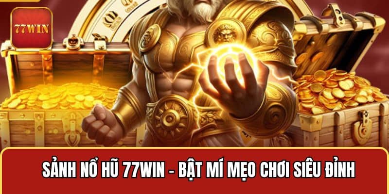 Sảnh Nổ Hũ 77WIN - Bật Mí Mẹo Chơi Siêu Đỉnh Quay Là “Nổ”